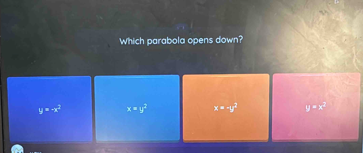 Which parabola opens down?
y=-x^2
x=y^2
x=-y^2
y=x^2