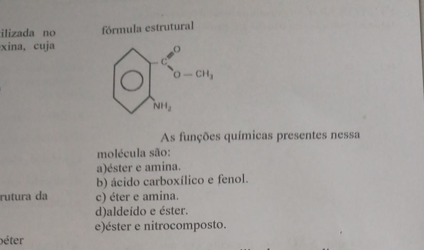 ilizada no fórmula estrutural
xina,cuja
bigcirc □^(-6^0)^cah_1
As funções químicas presentes nessa
molécula são:
a)éster e amina.
b) ácido carboxílico e fenol.
rutura da c) éter e amina.
d)aldeído e éster.
e)éster e nitrocomposto.
béter