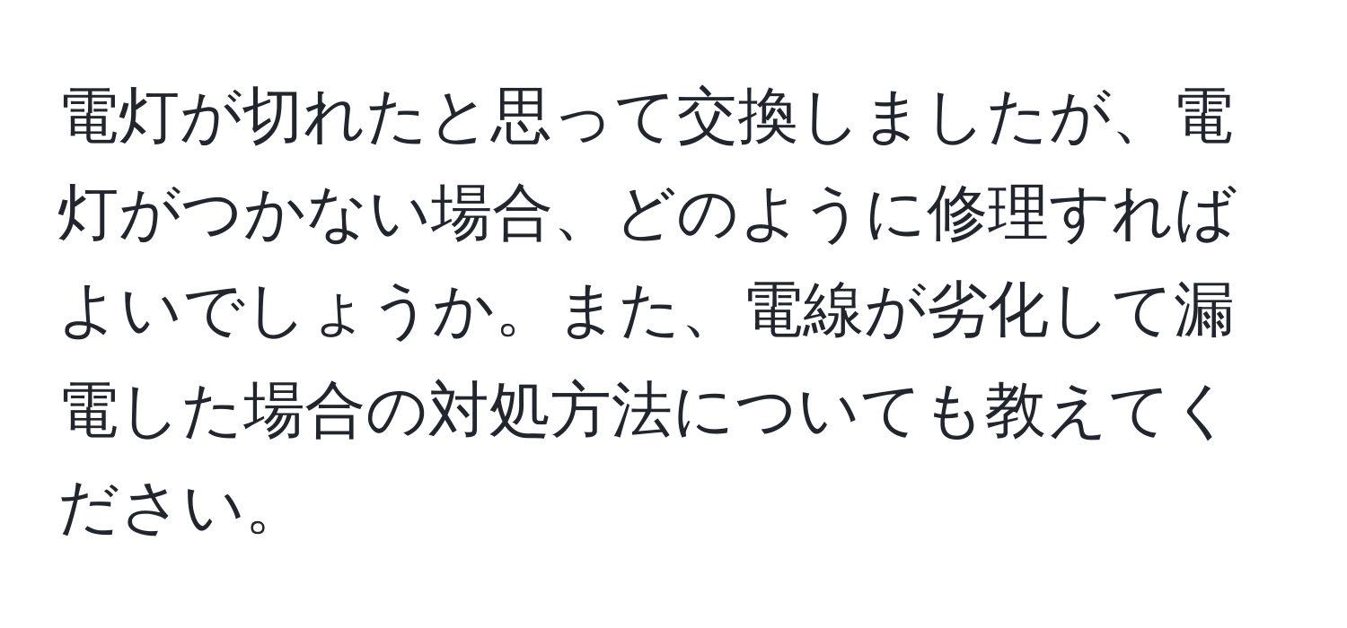 電灯が切れたと思って交換しましたが、電灯がつかない場合、どのように修理すればよいでしょうか。また、電線が劣化して漏電した場合の対処方法についても教えてください。