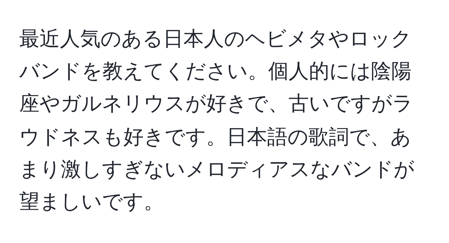 最近人気のある日本人のヘビメタやロックバンドを教えてください。個人的には陰陽座やガルネリウスが好きで、古いですがラウドネスも好きです。日本語の歌詞で、あまり激しすぎないメロディアスなバンドが望ましいです。