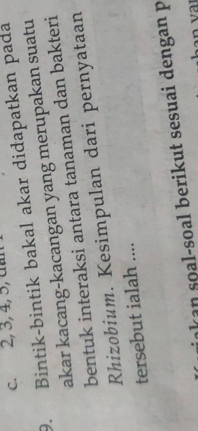 2, 3, 4, 5, dan
9. Bintik-bintik bakal akar didapatkan pada
akar kacang-kacangan yang merupakan suatu
bentuk interaksi antara tanaman dan bakteri
Rhizobium. Kesimpulan dari pernyataan
tersebut ialah ....
s a -so al beri t sesuai dengan p