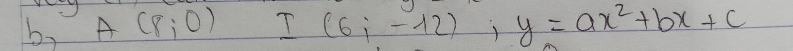 by A (8;0) I (6i-12); y=ax^2+bx+c