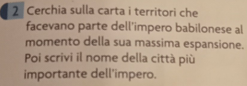 Cerchia sulla carta i territori che 
facevano parte dell’impero babilonese al 
momento della sua massima espansione. 
Poi scrivi il nome della città più 
importante dell'impero.