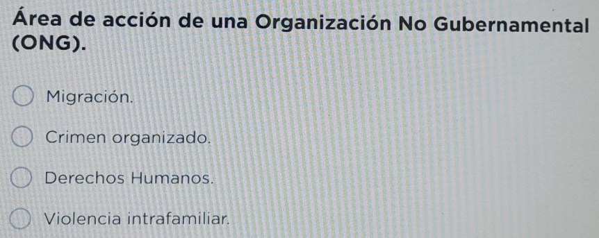 Área de acción de una Organización No Gubernamental
(ONG).
Migración.
Crimen organizado.
Derechos Humanos.
Violencia intrafamiliar.