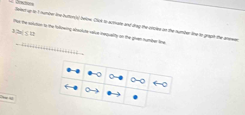 Directions 
Select up to 1 number line button(s) below, Click to activate and drag the circles on the number line to graph the answer.
37x|≤ 12
Plot the solution to the following absolute value inequality on the given number lime. 
Cbar Al