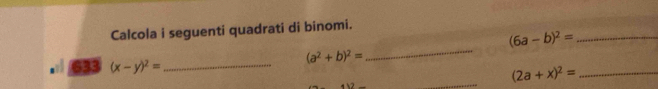 Calcola i seguenti quadrati di binomi.
(6a-b)^2= _
(a^2+b)^2=
633 (x-y)^2= _ 
_ 
_ (2a+x)^2= _