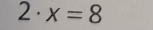 2· x=8