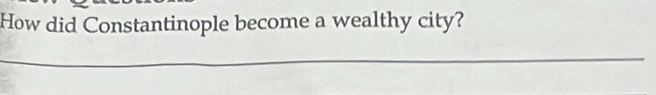 How did Constantinople become a wealthy city?