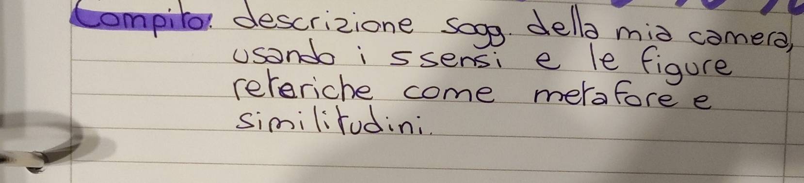 Compiler descrizione sogg della miò come(a) 
usondo i ssensi e le figure 
rereriche come merafore e 
similitudini