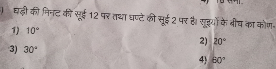 ) घड़ी की मिनट की सूई 12 पर तथा घण्टे की सूई 2 पर है। सूइयों के बीच का कोण-
1) 10°
2) 20°
3) 30°
4) 60°