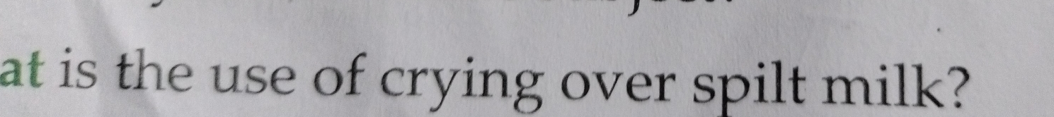 at is the use of crying over spilt milk?