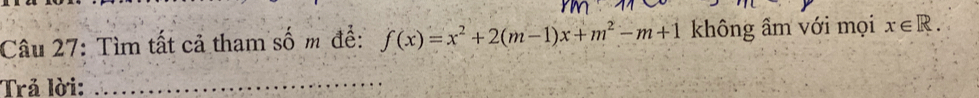 Tìm tất cả tham số m để: f(x)=x^2+2(m-1)x+m^2-m+1 không âm với mọi x∈ R. 
Trả lời: 
_