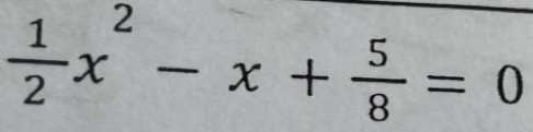  1/2 x^2-x+ 5/8 =0