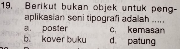 Berikut bukan objek untuk peng-
aplikasian seni tipografi adalah .....
a. poster c kemasan
b. kover buku d. patung