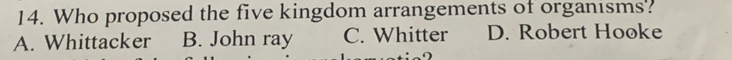 Who proposed the five kingdom arrangements of organisms?
A. Whittacker B. John ray C. Whitter D. Robert Hooke