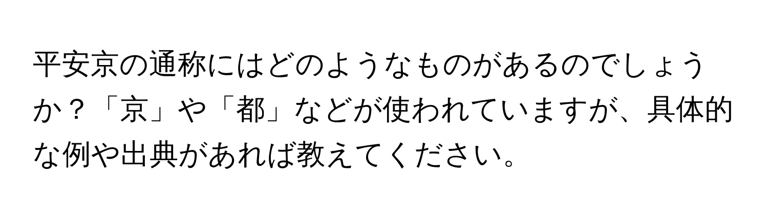 平安京の通称にはどのようなものがあるのでしょうか？「京」や「都」などが使われていますが、具体的な例や出典があれば教えてください。