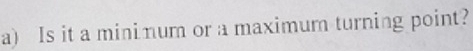 Is it a mininum or a maximum turning point?