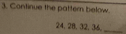 Continue the pattern below.
24, 28, 32, 36,_