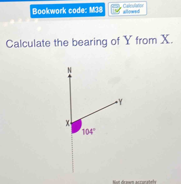 Calculator
Bookwork code: M38 allowed
Calculate the bearing of Y from X.
Not drawn accurately