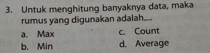 Untuk menghitung banyaknya data, maka
rumus yang digunakan adalah....
a. Max c. Count
b. Min d. Average