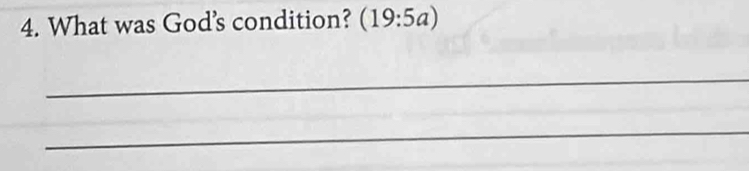 What was God’s condition? (19:5a) 
_ 
_