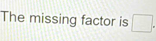 The missing factor is □.