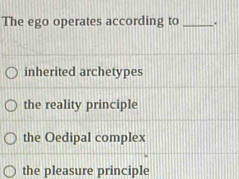 The ego operates according to _.
inherited archetypes
the reality principle
the Oedipal complex
the pleasure principle