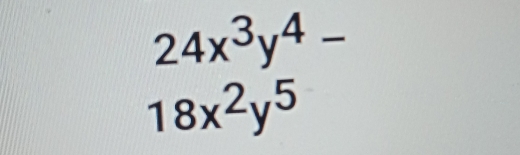 24x^3y^4-
18x^2y^5