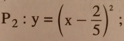 P_2:y=(x- 2/5 )^2;