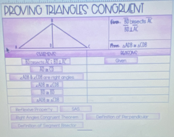 PROVING TRIANGLES CONGRUENT 
Giren . frac overline BDoverline BD⊥ overline AC ds overline AC
Prose. △ ADB≌ △ CDB
staimins REASONS
BD bisects AC ； B x=3 a Given
overline AD≌ overline CD
∠ ADB∠ CDB are right angles
∠ ADB≌ ∠ CDB
overline BD≌ overline BD
△ ADB≌ △ CDB
Reflexive Property SAS 
Right Angles Congruent Theorem Definition of Perpendicular 
_ 
Definition of Segment Bisector