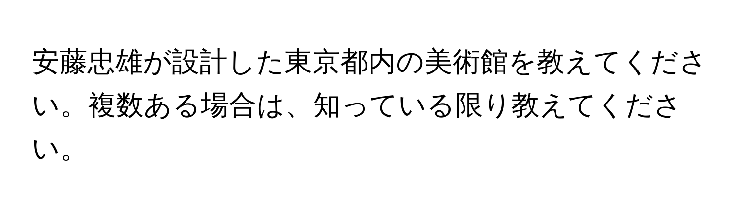 安藤忠雄が設計した東京都内の美術館を教えてください。複数ある場合は、知っている限り教えてください。