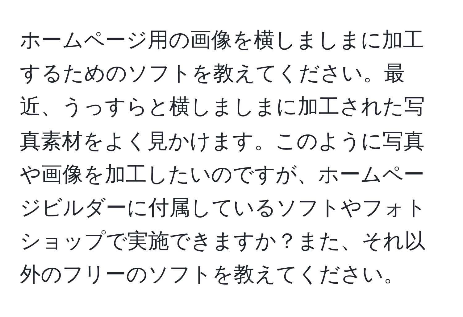 ホームページ用の画像を横しましまに加工するためのソフトを教えてください。最近、うっすらと横しましまに加工された写真素材をよく見かけます。このように写真や画像を加工したいのですが、ホームページビルダーに付属しているソフトやフォトショップで実施できますか？また、それ以外のフリーのソフトを教えてください。