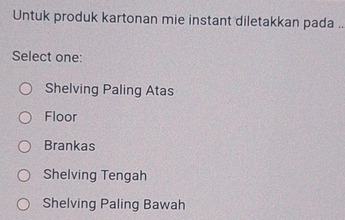 Untuk produk kartonan mie instant diletakkan pada ..
Select one:
Shelving Paling Atas
Floor
Brankas
Shelving Tengah
Shelving Paling Bawah