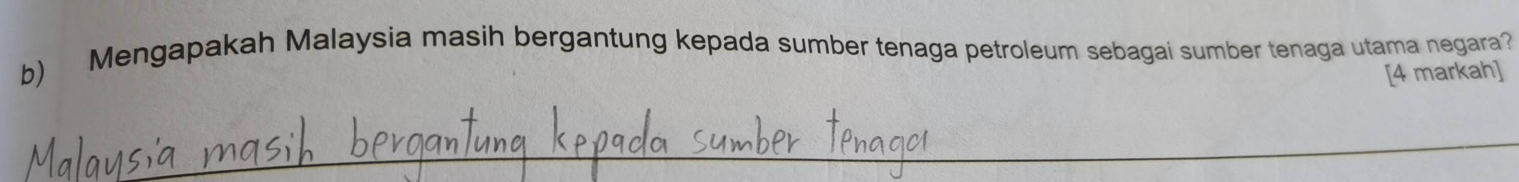 Mengapakah Malaysia masih bergantung kepada sumber tenaga petroleum sebagai sumber tenaga utama negara? 
[4 markah] 
_