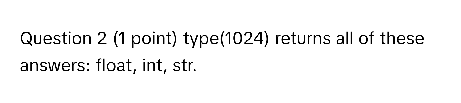 type(1024) returns all of these answers: float, int, str.