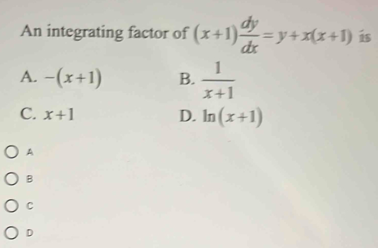 An integrating factor of (x+1) dy/dx =y+x(x+1) is
A. -(x+1) B.  1/x+1 
C. x+1 D. ln (x+1)
A
B
C
D