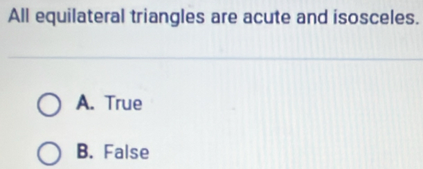 All equilateral triangles are acute and isosceles.
A. True
B. False