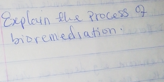 Exeplain the process of 
bioremediation.