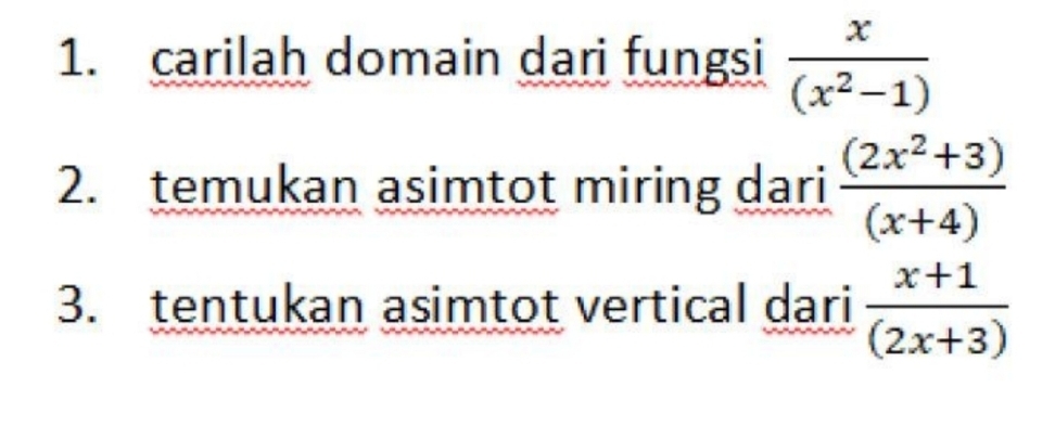 carilah domain dari fungsi  x/(x^2-1) 
2. temukan asimtot miring dari  ((2x^2+3))/(x+4) 
3. tentukan asimtot vertical dari  (x+1)/(2x+3) 