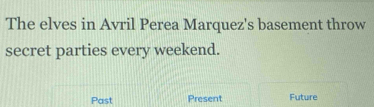 The elves in Avril Perea Marquez's basement throw 
secret parties every weekend. 
Past Present Future