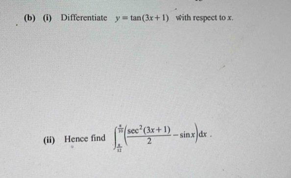 Differentiate y=tan (3x+1) with respect to x. 
(ii) Hence find ∈t _ π /12 ^ π /10 ( (sec^2(3x+1))/2 -sin x)dx.