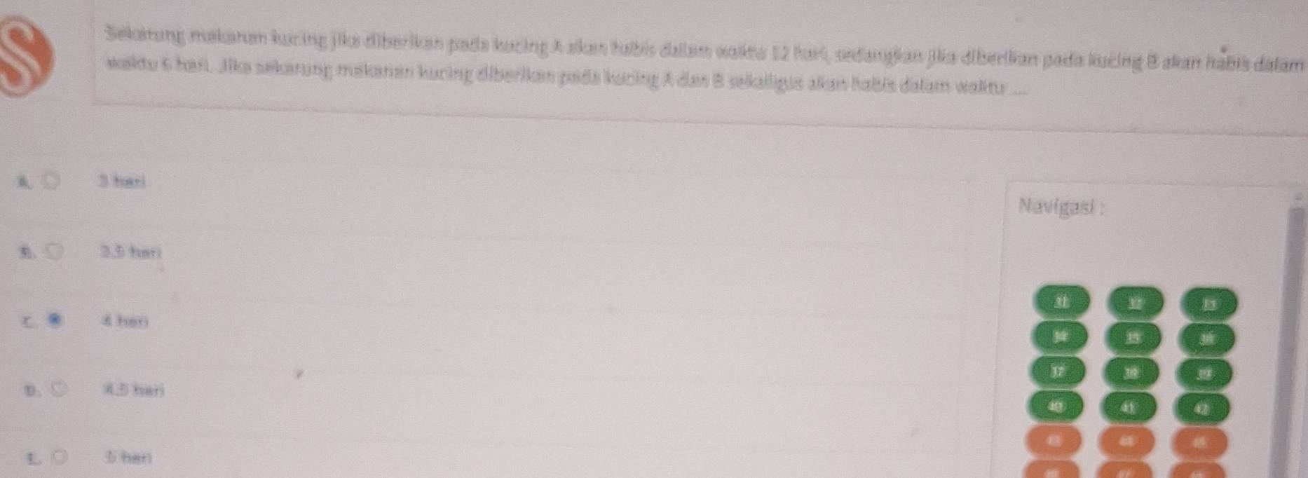 Sekairung makarum kucing jika diberikan pada kucing A skum tabis dallam wakta 12 hari, sedangian jikia diberikan pada kucing B akan habis dálam
wakdu 6 hari. Jika sekerung makanen kuring diberikan pada kuring A das B sekailigus akan labis dalam watu ...
3 hari Navigasi :
3,5 fari
4 hari
D 4.5 hari
L 5 han