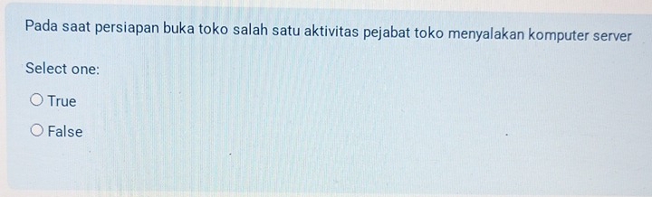 Pada saat persiapan buka toko salah satu aktivitas pejabat toko menyalakan komputer server
Select one:
True
False