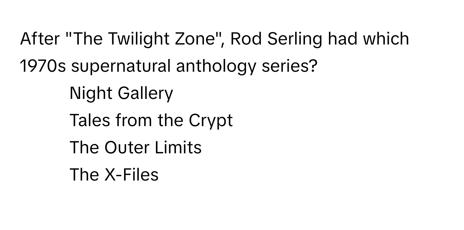 After "The Twilight Zone", Rod Serling had which 1970s supernatural anthology series?

1) Night Gallery 
2) Tales from the Crypt 
3) The Outer Limits 
4) The X-Files