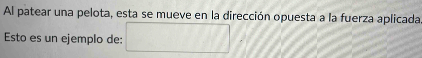 Al patear una pelota, esta se mueve en la dirección opuesta a la fuerza aplicada 
Esto es un ejemplo de: