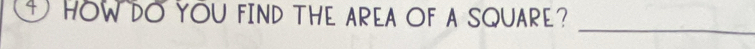 ① HOWDO YOU FIND THE AREA OF A SQUARE? 
_