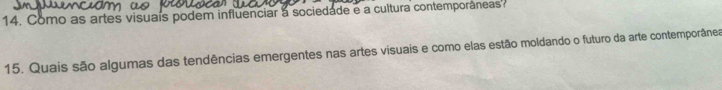 Como as artes visuaís podem influenciar a sociedade e a cultura contemporáneas 
15. Quais são algumas das tendências emergentes nas artes visuais e como elas estão moldando o futuro da arte contemporânea