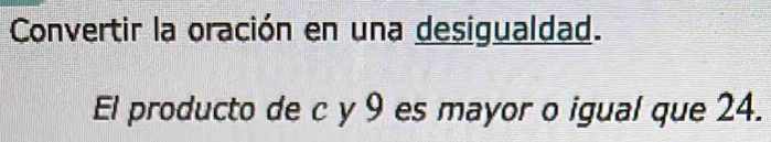 Convertir la oración en una desigualdad. 
El producto de c y 9 es mayor o igual que 24.