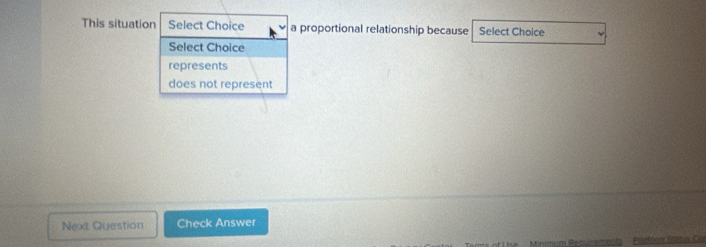 This situation Select Choice a proportional relationship because Select Choice
Select Choice
represents
does not represent
Next Question Check Answer