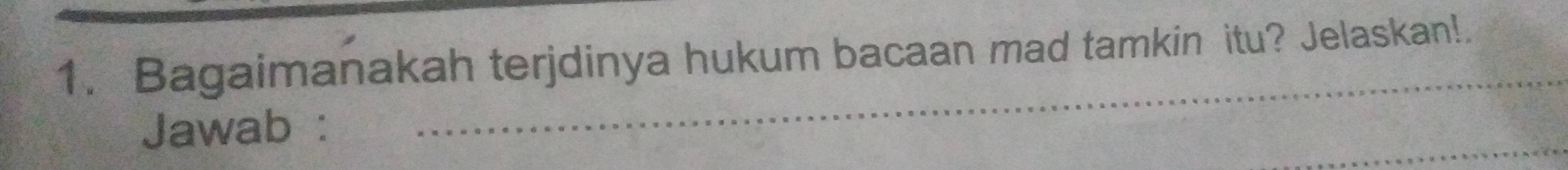 Bagaimanakah terjdinya hukum bacaan mad tamkin itu? Jelaskan!. 
Jawab : 
_ 
_